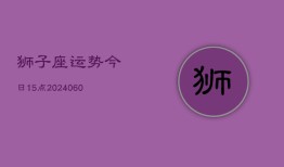 狮子座运势今日15点(20240604)