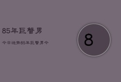 85年巨蟹男今日运势，85年巨蟹男今日运程如何