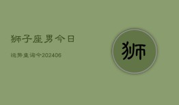 狮子座男今日运势查询今(6月15日)