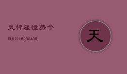 天秤座运势今日6月18(6月15日)