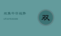 双鱼今日运势4月22号(6月22日)