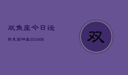 双鱼座今日运势美国神婆(20240610)