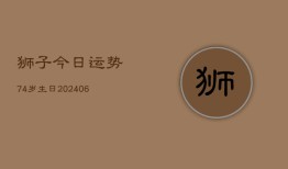 狮子今日运势74岁生日(6月22日)