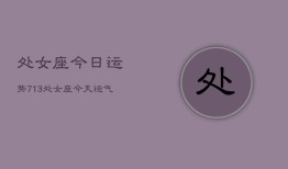 处女座今日运势713，处女座今天运气怎么样7月13日