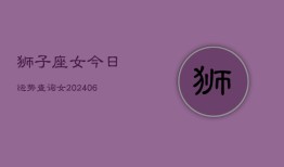 狮子座女今日运势查询女(6月15日)