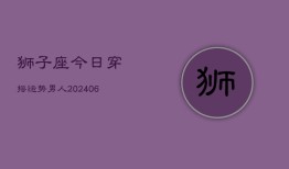 狮子座今日穿搭运势男人(6月15日)