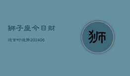 狮子座今日财运吉时运势(6月15日)