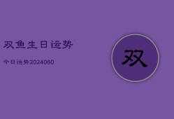 双鱼生日运势今日运势(20240610)