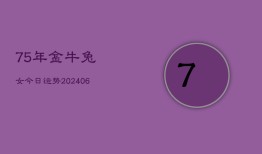 75年金牛兔女今日运势(7月20日)