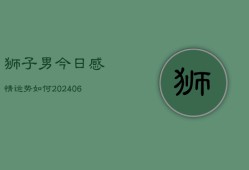 狮子男今日感情运势如何(6月22日)