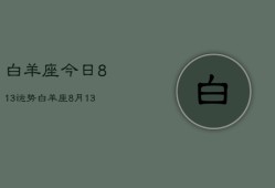 白羊座今日813运势，白羊座8月13日今日运势查询