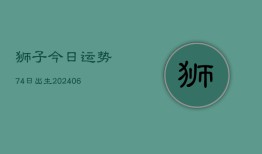 狮子今日运势74日出生(6月22日)