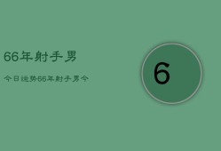 66年射手男今日运势，66年射手男今日运程如何