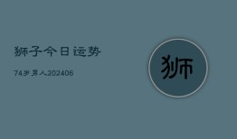 狮子今日运势74岁男人(6月22日)