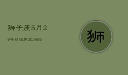 狮子座5月29今日运势(6月15日)