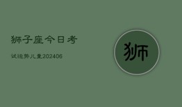 狮子座今日考试运势儿童(6月22日)