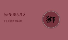 狮子座3月24今日运势(7月20日)