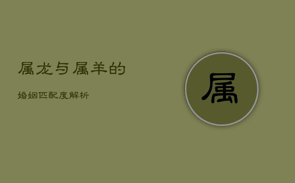 属龙与属羊的婚姻匹配度解析  第1张