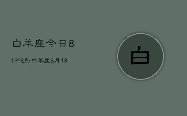 白羊座今日813运势，白羊座8月13日今日运势查询