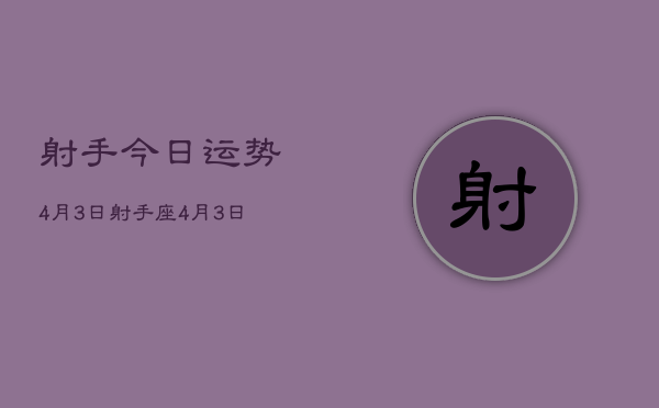 射手今日运势4月3日，射手座4月3日今日运势查询