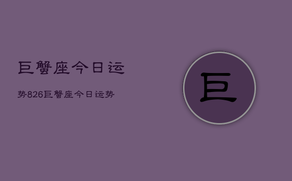 巨蟹座今日运势826，巨蟹座今日运势查询8月26日