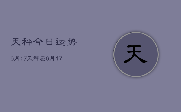 天秤今日运势6月17，天秤座6月17日运势如何