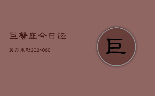 巨蟹座今日运势苏米勒(20240605)