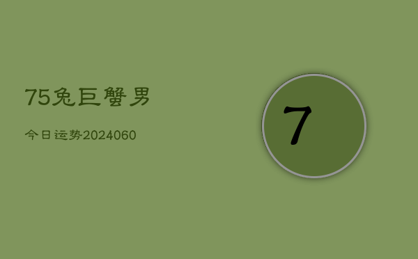 75兔巨蟹男今日运势(20240605)