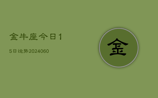 金牛座今日15日运势(20240605)