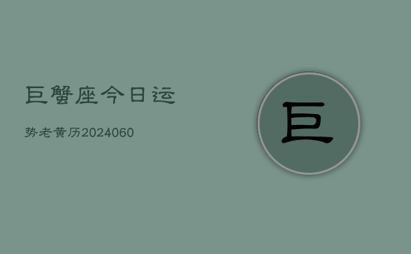 巨蟹座今日运势老黄历(20240610)  第1张