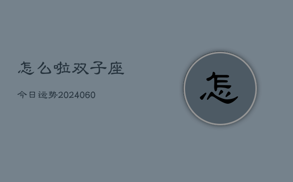 怎么啦双子座今日运势(20240605)