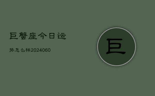巨蟹座今日运势怎么样(20240606)  第1张