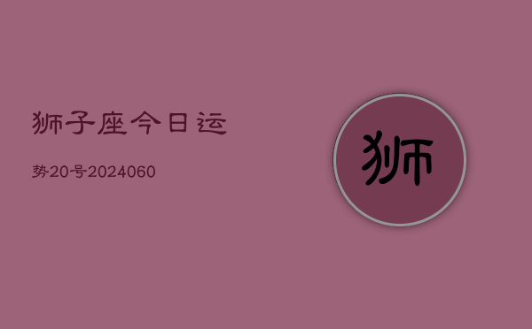 狮子座今日运势20号(20240605)