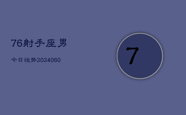 76射手座男今日运势(20240605)