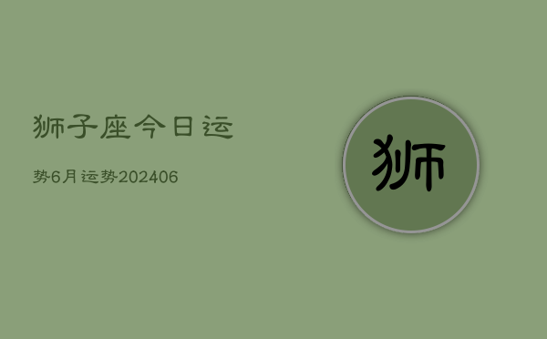 狮子座今日运势6月运势(20240605)