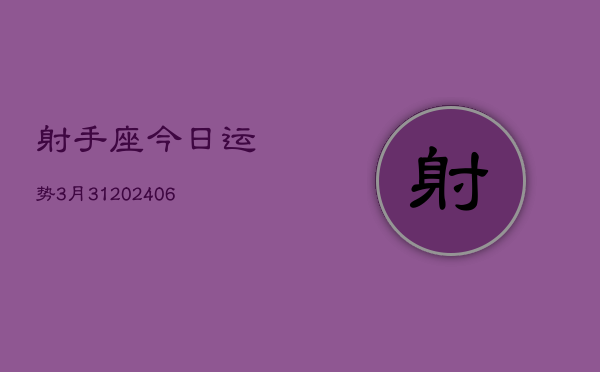 射手座今日运势3月31(20240605)