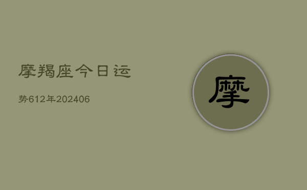 摩羯座今日运势612年(20240605)