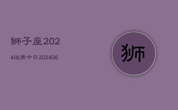 狮子座2024运势今日(20240605)