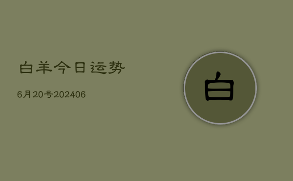 白羊今日运势6月20号(20240605)