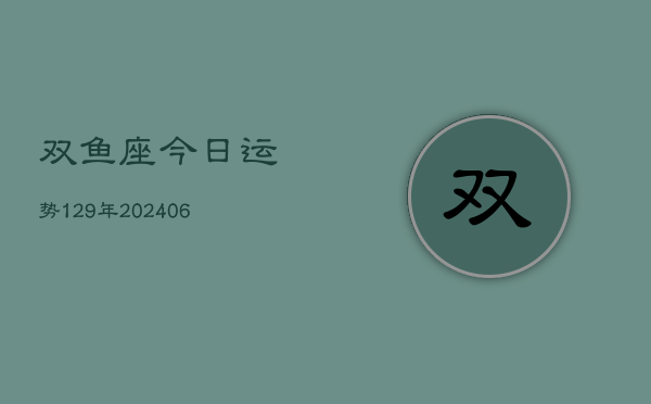 双鱼座今日运势129年(20240605)