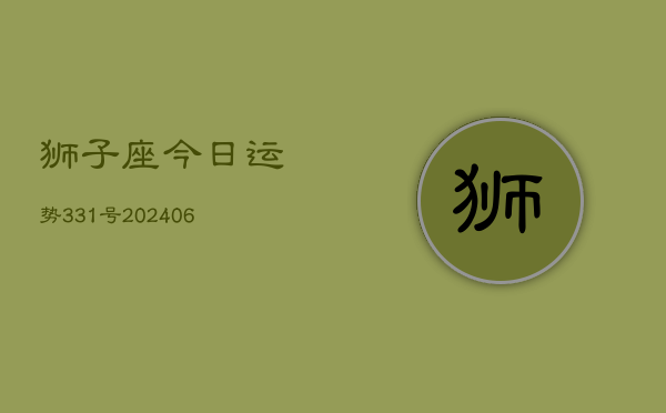 狮子座今日运势331号(20240605)