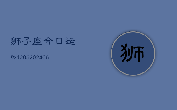 狮子座今日运势1205(20240605)