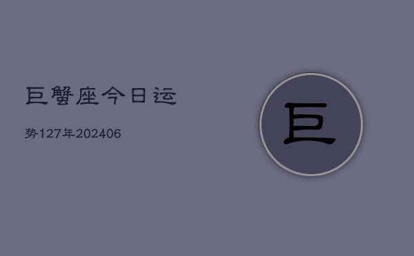 巨蟹座今日运势127年(20240605)