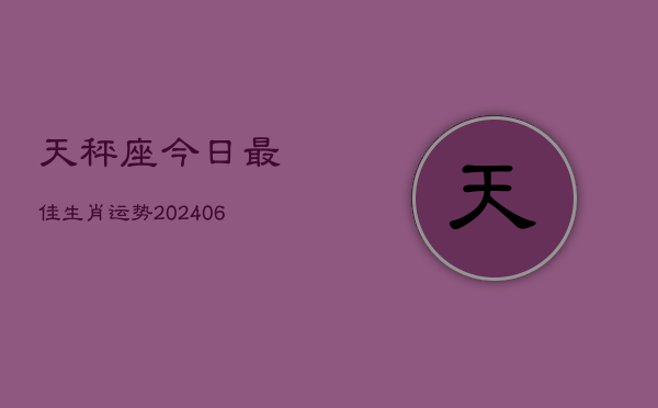 天秤座今日最佳生肖运势(20240605)