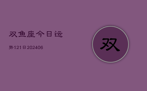 双鱼座今日运势121日(20240605)