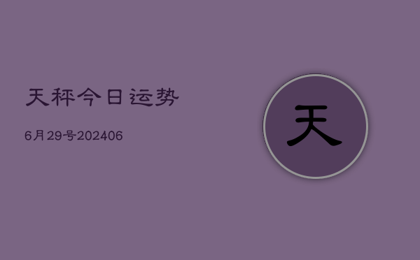 天秤今日运势6月29号(20240605)