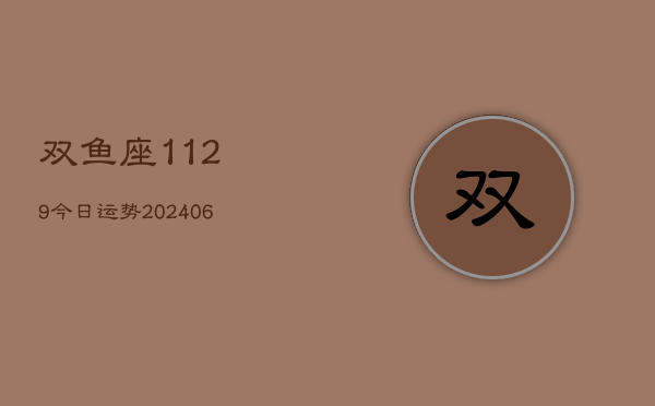 双鱼座1129今日运势(20240605)