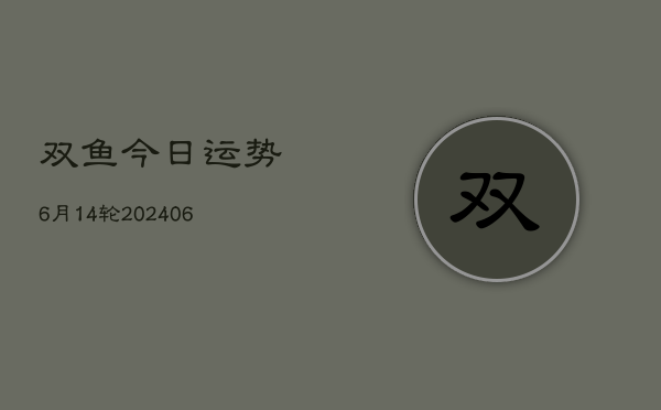 双鱼今日运势6月14轮(20240605)