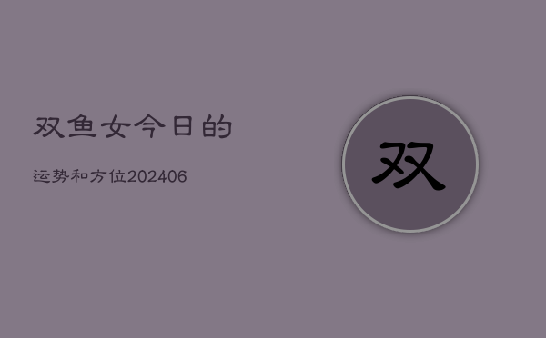 双鱼女今日的运势和方位(20240605)