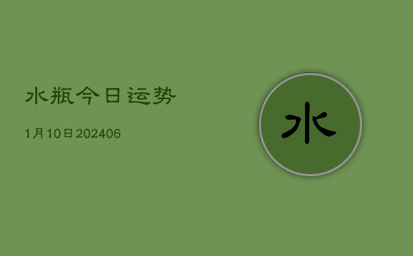 水瓶今日运势1月10日(20240605)